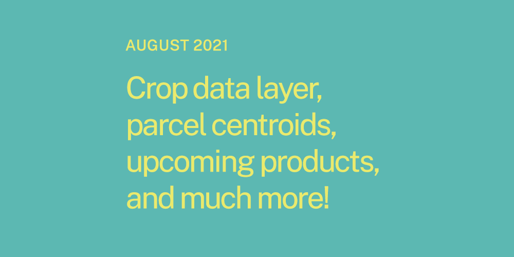 Crop data layer, parcel centroids, upcoming products, and much more!