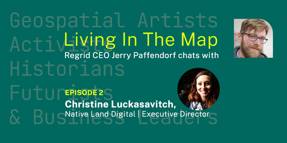 Living In The Map Episode 2, Regrid CEO Jerry Paffendorf chats with Christine Luckasavitch, Native Land Digital Executive Director